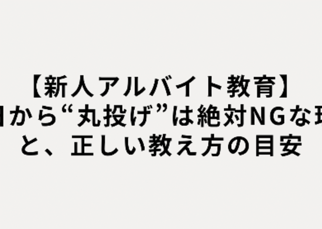 【新人アルバイト教育】初日から“丸投げ”は絶対NGな理由と、正しい教え方の目安