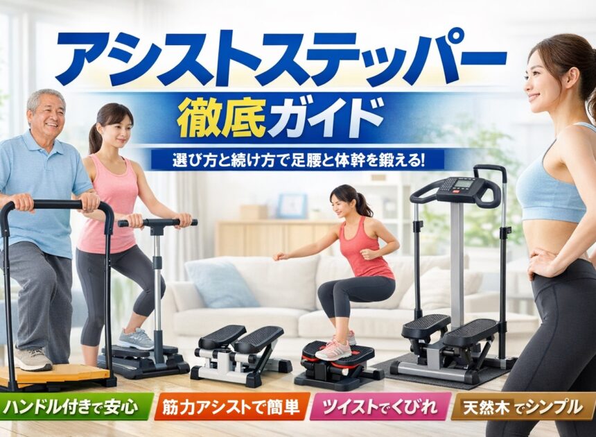 【アシストステッパー】ハンドル付き・筋力アシスト・ツイスト・天然木まで徹底分類！室内で“足腰と体幹”を育てる選び方＆続け方ガイド