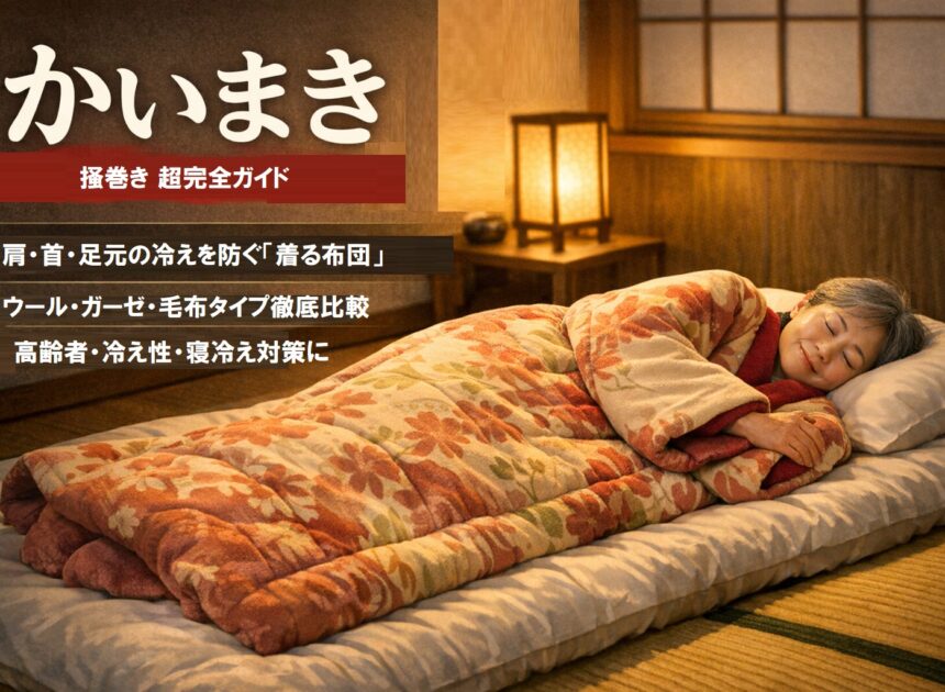 かいまき（掻巻き）超完全ガイド｜“着る布団”で肩・首・足元の冷えを根こそぎ防ぐ！素材別おすすめ・選び方・洗い方・Q&Aまで